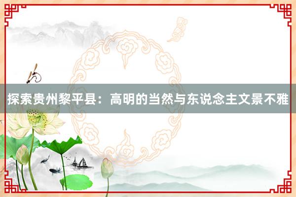 探索贵州黎平县：高明的当然与东说念主文景不雅